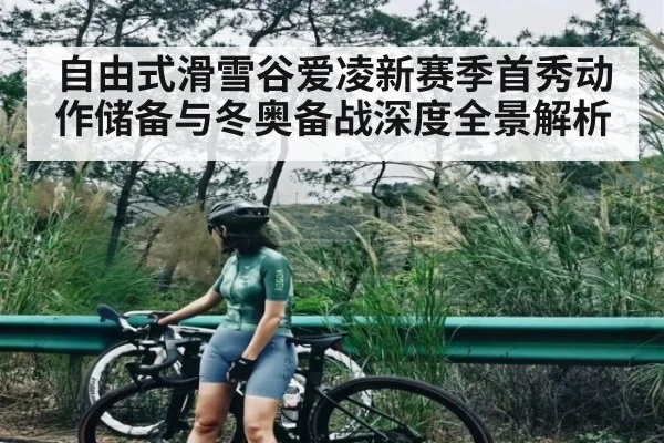 自由式滑雪谷爱凌新赛季首秀动作储备与冬奥备战深度全景解析 | kaiyun
